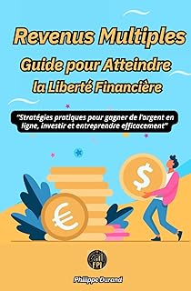 Revenus Multiples Guide pour Atteindre la Liberté Financière: “Stratégies pratiques pour gagner de l’argent en ligne, investir et entreprendre efficacement”