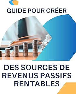 Guide pour créer des sources de revenus passifs rentables: Comment générer des flux de revenus réguliers avec un petit capital