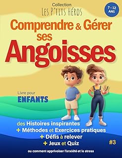 Comprendre et Gérer ses Angoisses: Livre pour enfants de 7 ans à 12 ans : Histoires inspirantes, méthodes et exercices pour apprivoiser l